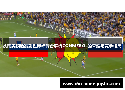 从南美预选赛到世界杯舞台解析CONMEBOL的荣耀与竞争格局