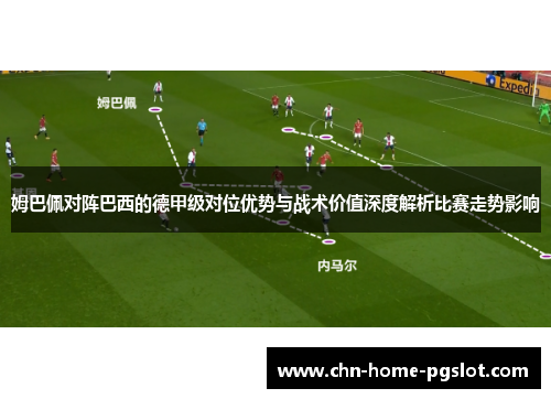 姆巴佩对阵巴西的德甲级对位优势与战术价值深度解析比赛走势影响