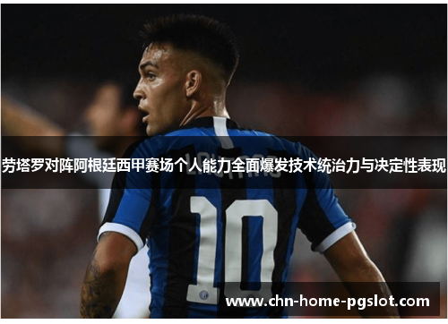 劳塔罗对阵阿根廷西甲赛场个人能力全面爆发技术统治力与决定性表现