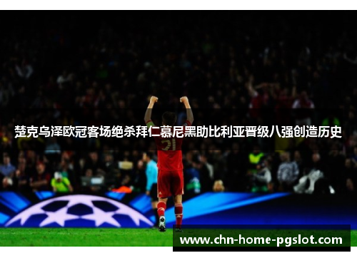 楚克乌泽欧冠客场绝杀拜仁慕尼黑助比利亚晋级八强创造历史