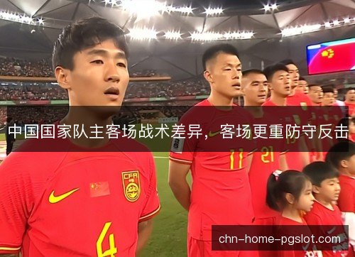 中国国家队主客场战术差异，客场更重防守反击